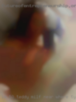 Im 50 teddy milf near where type like to have fun.